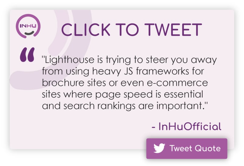 Click to Tweet: "Lighthouse is trying to steer you away from using heavy JS frameworks for brochure sites or even e-commerce sites where page speed is essential and search rankings are important."