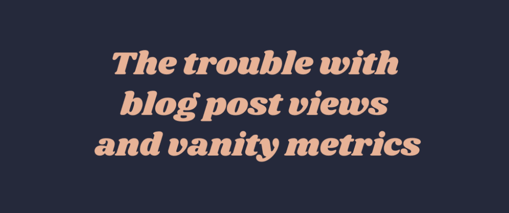 Cover Image for The trouble with blog post views and vanity metrics