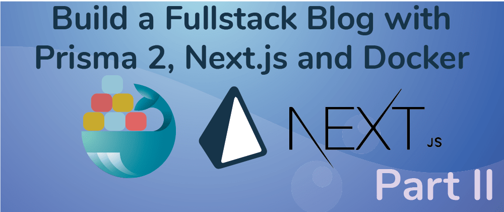 Cover image for Create a Fullstack Blog App with Next.js, Prisma 2 and Docker- Part II Configure the Frontend