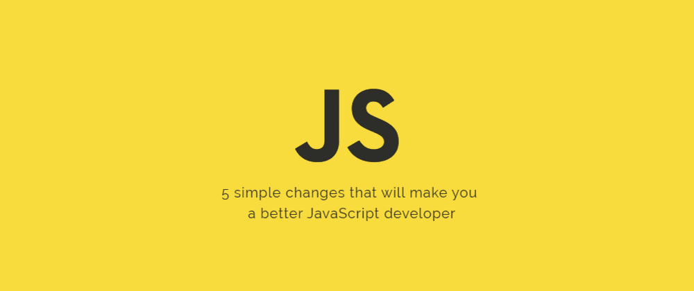 Cover image for 5 simple changes that will make you a better JavaScript developer