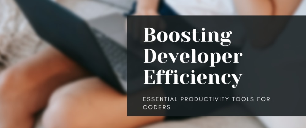 Cover image for Boosting Developer Efficiency: Essential Productivity Tools for Coders