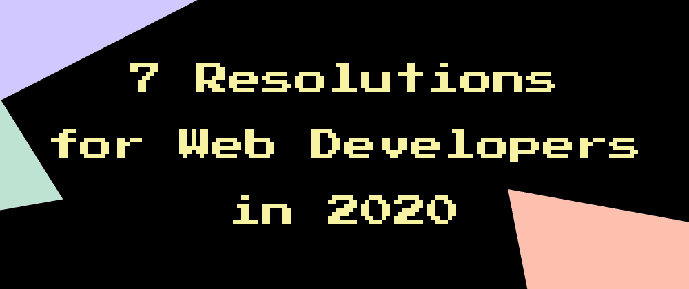 Cover image for 7 Resolutions for Web Developers in 2020