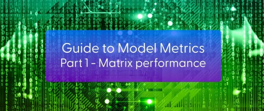 Cover image for Guide to Model Metrics - Part 1: Matrix performance