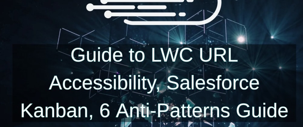 Cover image for Guide to LWC URL Accessibility, Salesforce Kanban, 6 Anti-Patterns Guide