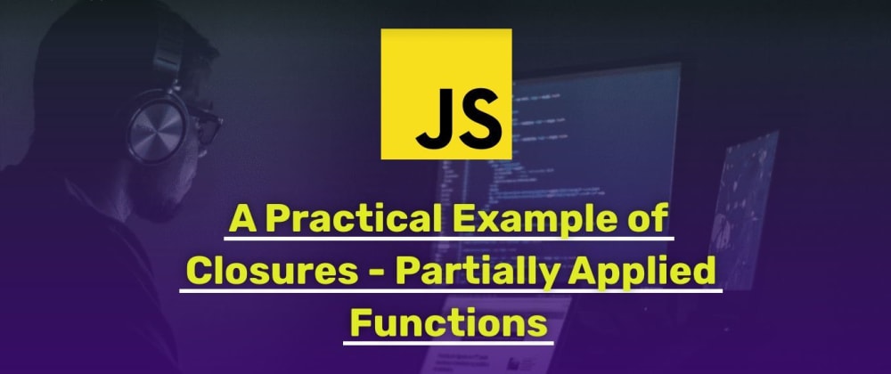 Cover image for A Practical Example of JavaScript Closures - Partially Applied Functions