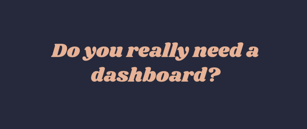 Cover Image for Do you really need a dashboard?