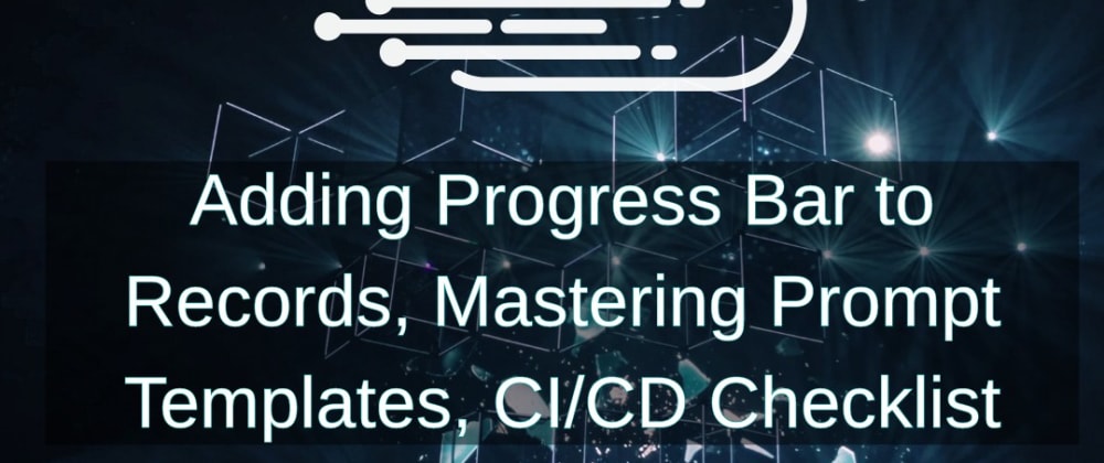 Cover image for Adding Progress Bar to Records, Mastering Prompt Templates, CI/CD Checklist