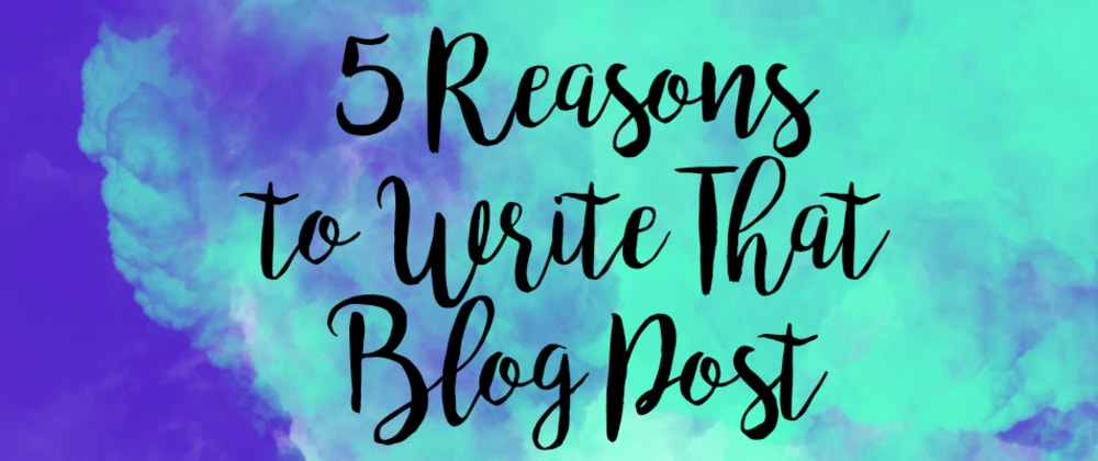 Cover image for 5 Reasons You Should Write That Blog Post