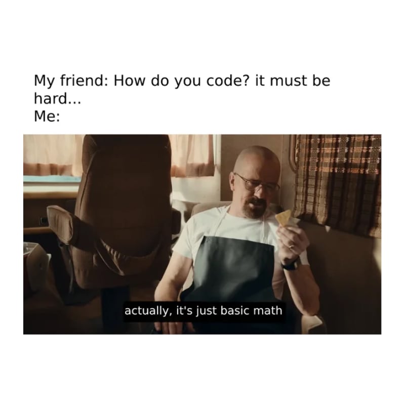 Caption reads: My friend: How do you code? it must be hard...Me: Meme of Walt from Breaking Bad holding a chip and looking at it, with the caption, "actually, it's just basic math".