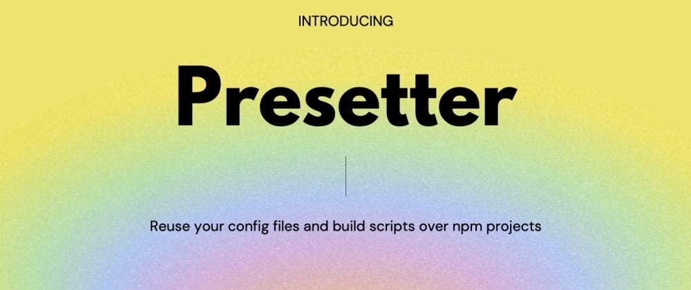 Cover image for Presetter - Reuse your config files and build scripts over JS projects