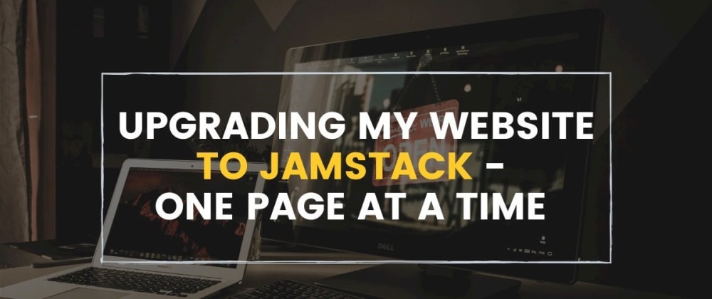 Cover image for Upgrading my website to JAMStack - 1 page at a time