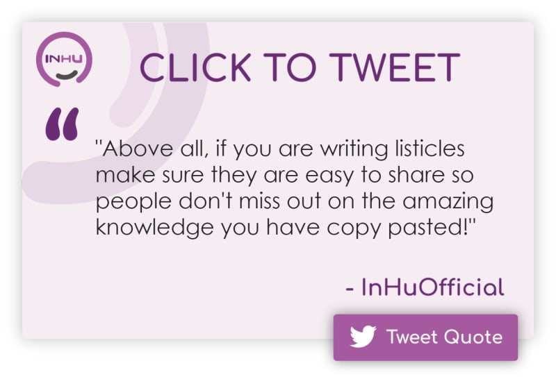 Click to Tweet: "Above all, if you are writing listicles make sure they are easy to share so people don't miss out on the amazing knowledge you have copy pasted!"