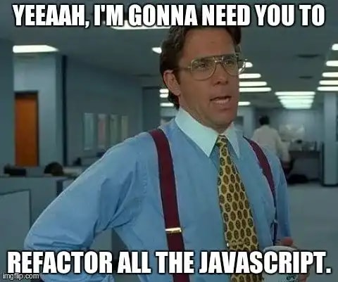 Office Space meme about refactoring all the JavaScript over the weekend