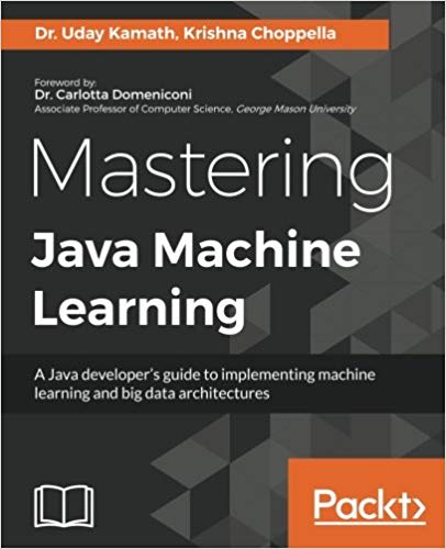 Mastering Java Machine Learning: A Java developer's guide to implementing machine learning and big data architectures