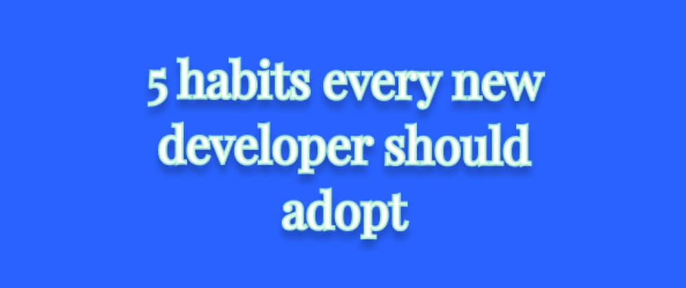 Cover Image for 5 habits every developer should adopt!