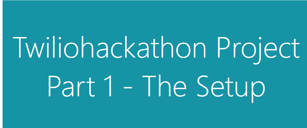 Cover image for Twiliohackathon Project Part 1 - The Setup