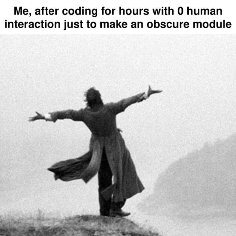 Black and white photo of a person wearing a cloak extends hands to the edge of a cliff in a sort of release motion. Caption reads, "Me, after coding for hours with 0 human interaction just to make an obscure module".