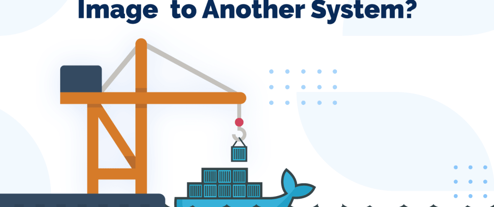 Cover image for How to Transfer/Move a Docker Image to Another System?