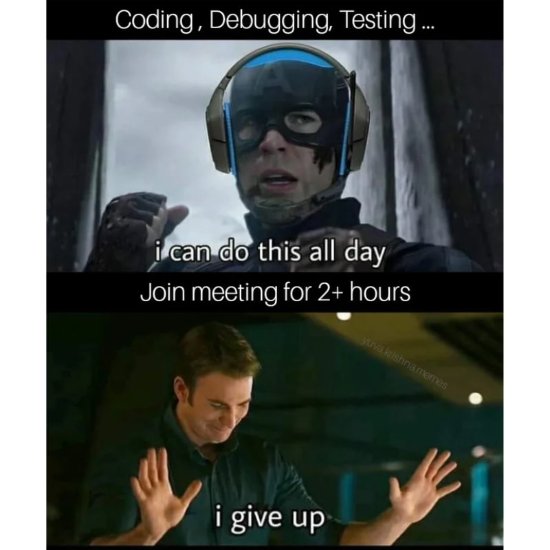 Coding, Debugging, Testing...: I can do this all day. Join meeting for 2+ hours: I give up.