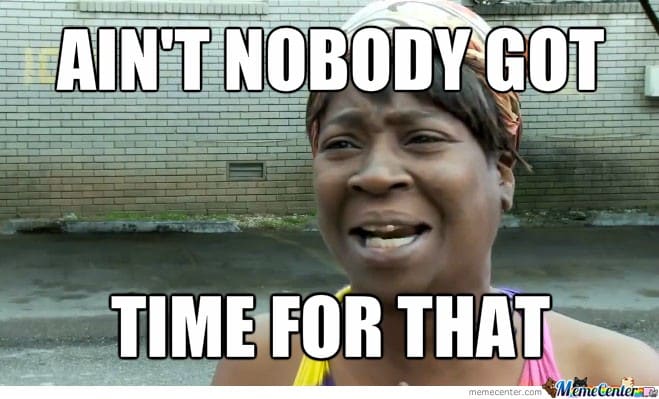 ain't nobody got time for that