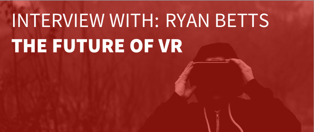 Cover image for Interview with Ryan Betts: A Look Into The Future of VR