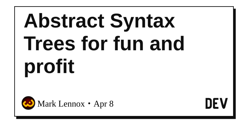 Abstract Syntax Trees For Fun And Profit Dev