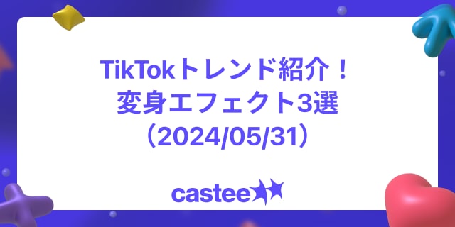 TikTokトレンド紹介！変身エフェクト3選（2024/05/31）