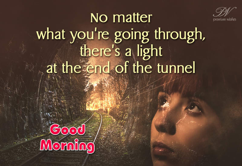 Good Morning There Is Light At The End Of The Tunnel Premium Wishes