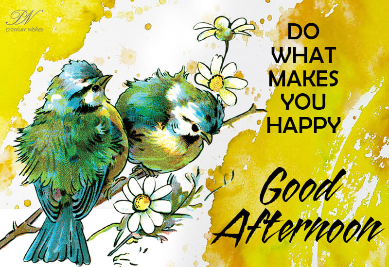 Good Afternoon - Do what makes you happy - Premium Wishes