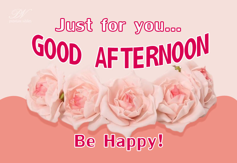 Just for you - Be Happy - Good Afternoon - Premium Wishes