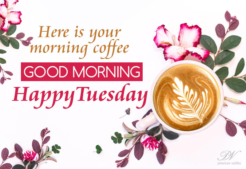 Happy Tuesday Here Is Your Good Morning Coffee Premium Wishes