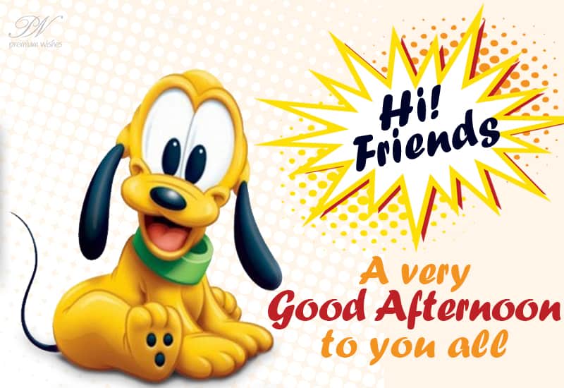 Hi Friends!! A very good afternoon to you all Premium Wishes