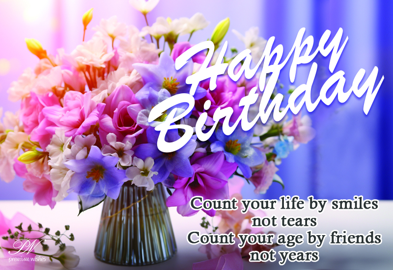 Happy Birthday - Count your life by smiles, not tears; your age by ...