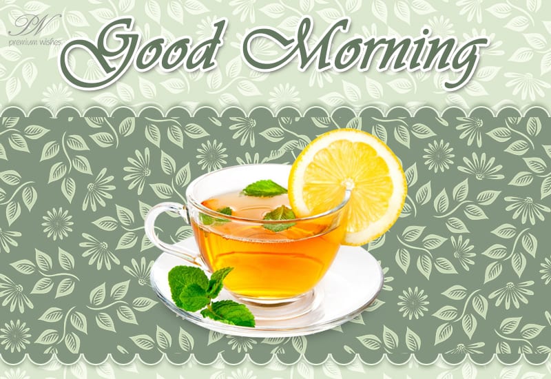 Good Morning - Have a cup of tea and rejuvinate - Premium Wishes