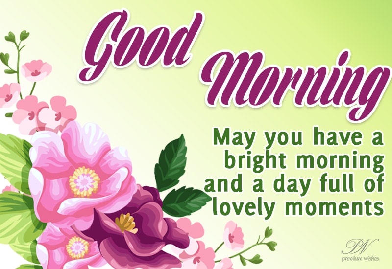 Good Morning - May you have a bright morning and a day full of lovely ...
