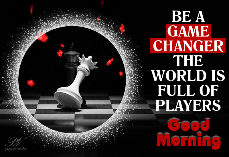 Be a game changer - The world is full of players - Good Morning ...