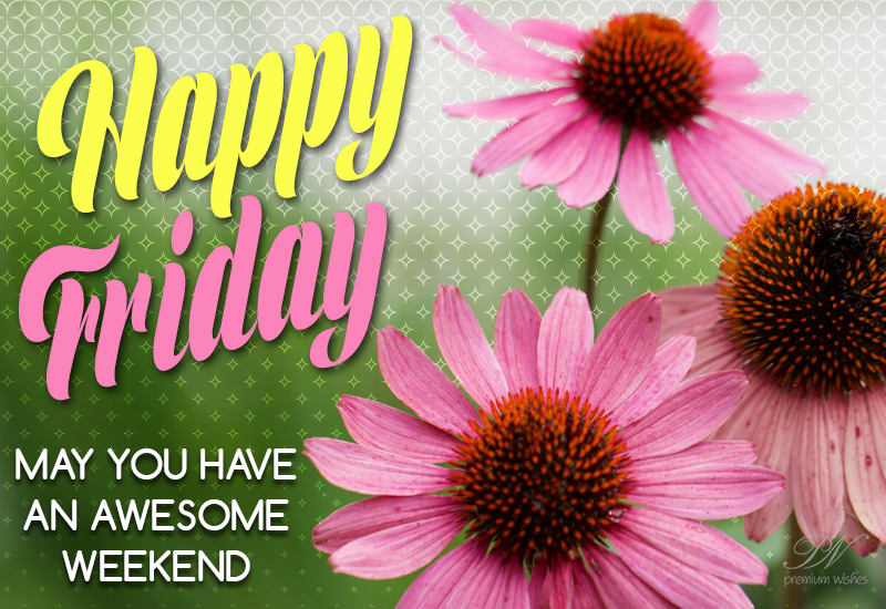 Happy Friday May you have an awesome weekend - Premium Wishes