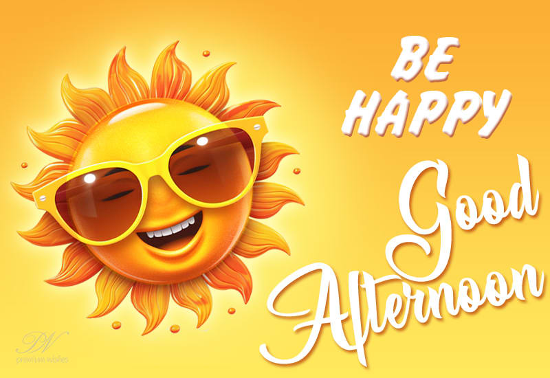 Be Happy - Good Afternoon - Premium Wishes