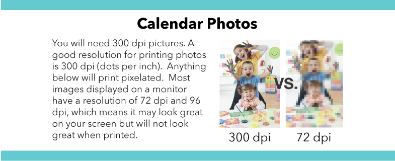 For your calendar photos, you need 300 dpi pictures!