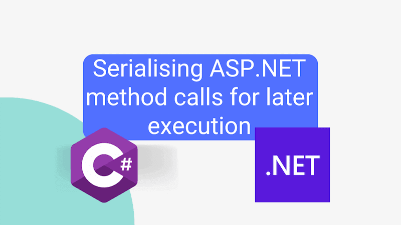 title image reading &quot;Serialising ASP.NET method calls for later execution&quot; with the C# logo