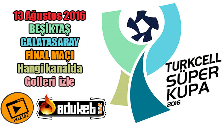 Beşiktaş Galatasaray Süper Kupa Finali 13 Ağustos 2016