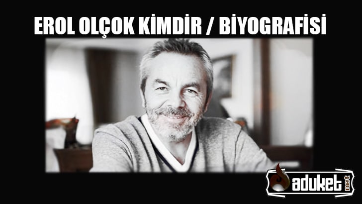 Erol Olçok Kimdir – Hayatı- Biyografisi