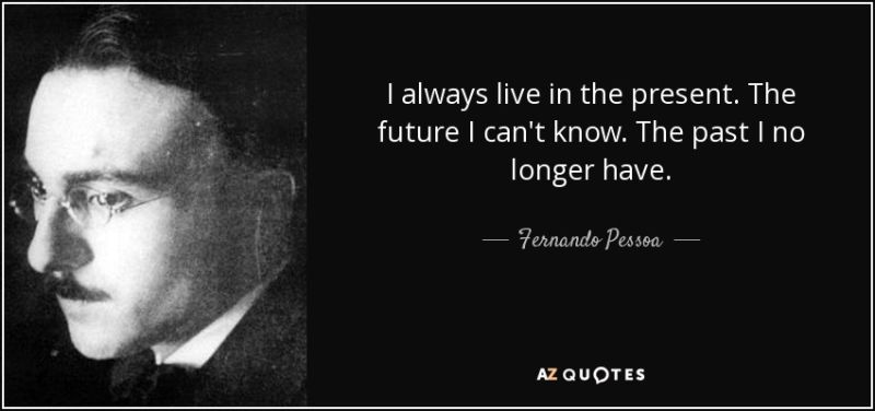 quote-i-always-live-in-the-present-the-future-i-can-t-know-the-past-i-no-longer-have-fernando-pessoa-65-96-25