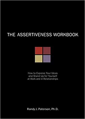 The Assertiveness Workbook: How to Express Your Ideas and Stand Up for Yourself at Work and in Relationships Book cover of "The Assertiveness Workbook: How to Express Your Ideas and Stand Up for Yourself at Work and in Relationships"