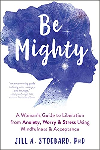 Be Mighty: A Woman’s Guide to Liberation from Anxiety, Worry, and Stress Using Mindfulness and Acceptance Book cover of "Be Mighty: A Woman’s Guide to Liberation from Anxiety, Worry, and Stress Using Mindfulness and Acceptance"