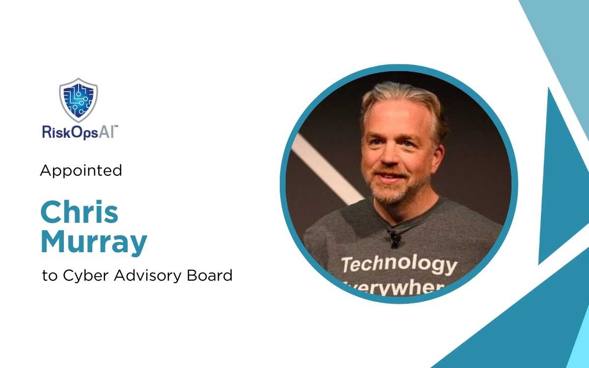 RiskOpsAI™ Appoints Chris Murray to Cyber Advisory Board to Drive AI ...