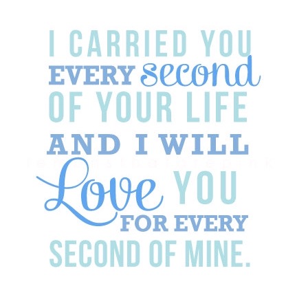 I carried you every second of your life, and I will love you every second of mine.