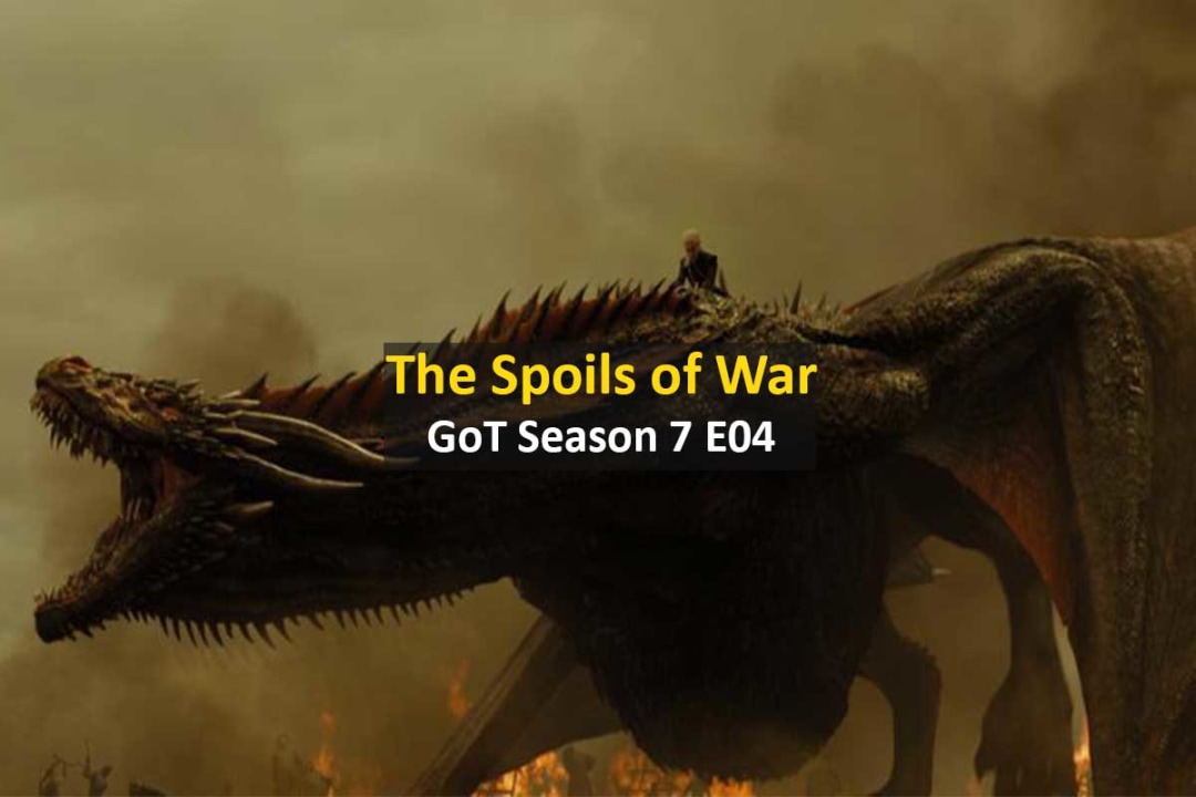 A Quick Recap of Game of Thrones Season 7 Episode 4 – The Spoils of War