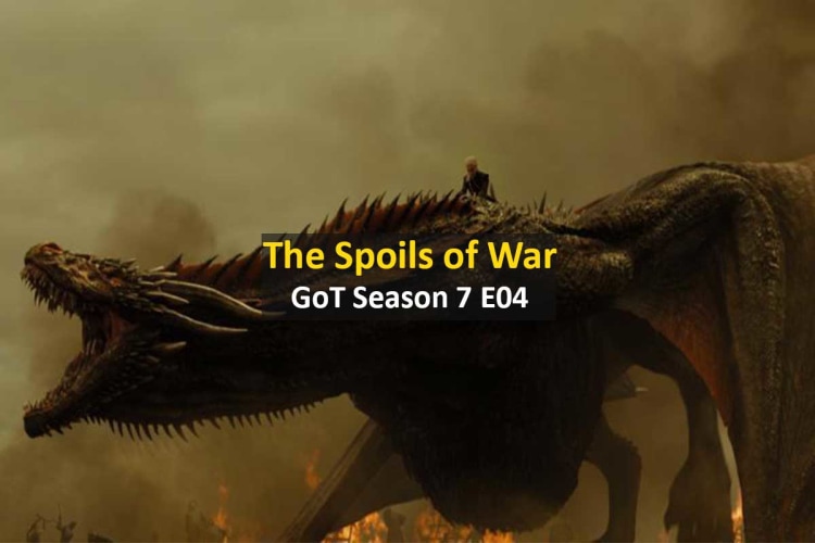 A Quick Recap of Game of Thrones Season 7 Episode 4 – The Spoils of War