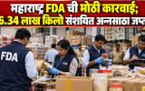 महाराष्ट्र FDA ची मोठी कारवाई; 3,068 आस्थापनांची तपासणी, 6.34 लाख किलो संशयित अन्नसाठा जप्त